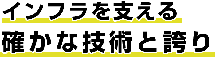 インフラを支える確かな技術と誇り
